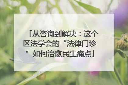 从咨询到解决：这个区法学会的“法律门诊”如何治愈民生痛点