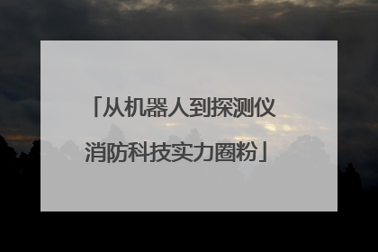 从机器人到探测仪 消防科技实力圈粉