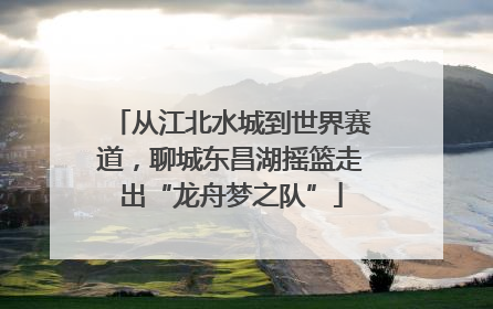 从江北水城到世界赛道，聊城东昌湖摇篮走出“龙舟梦之队”