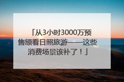 从3小时3000万预售额看日照旅游——这些消费场景该补了！