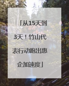 从15天到3天！竹山代表行动跑出惠企加速度