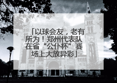 以球会友，老有所为！郑州代表队在省“公仆杯”赛场上大放异彩