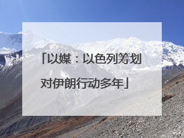 以媒：以色列筹划对伊朗行动多年