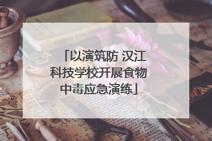 以演筑防 汉江科技学校开展食物中毒应急演练