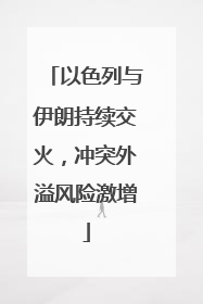 以色列与伊朗持续交火，冲突外溢风险激增
