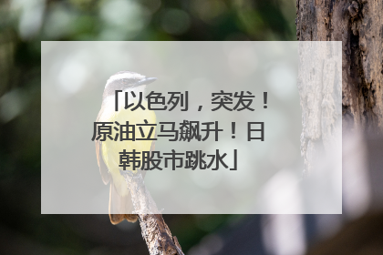 以色列，突发！原油立马飙升！日韩股市跳水
