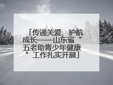 传递关爱、护航成长——山东省“五老助青少年健康”工作扎实开展