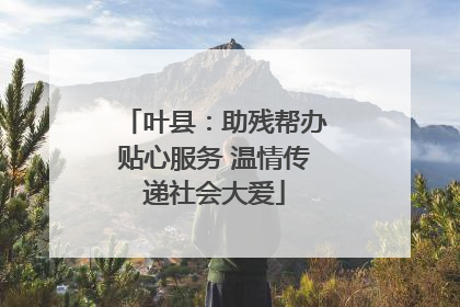 叶县：助残帮办贴心服务 温情传递社会大爱