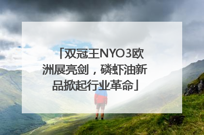 双冠王NYO3欧洲展亮剑，磷虾油新品掀起行业革命