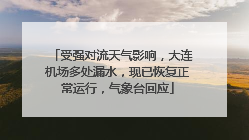 受强对流天气影响，大连机场多处漏水，现已恢复正常运行，气象台回应