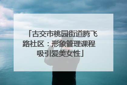 古交市桃园街道腾飞路社区：形象管理课程 吸引爱美女性