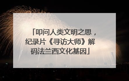 叩问人类文明之思，纪录片《寻访大师》解码法兰西文化基因