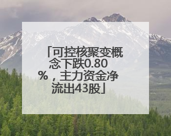 可控核聚变概念下跌0.80%，主力资金净流出43股