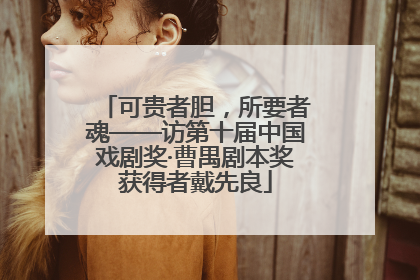可贵者胆，所要者魂——访第十届中国戏剧奖·曹禺剧本奖获得者戴先良