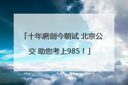 十年磨剑今朝试 北京公交 助您考上985！