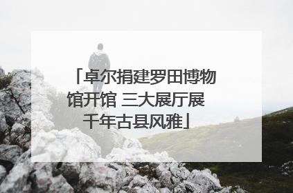 卓尔捐建罗田博物馆开馆 三大展厅展千年古县风雅