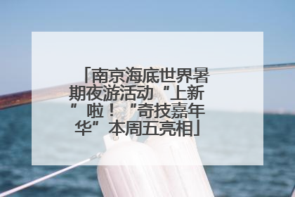 南京海底世界暑期夜游活动“上新”啦！“奇技嘉年华”本周五亮相