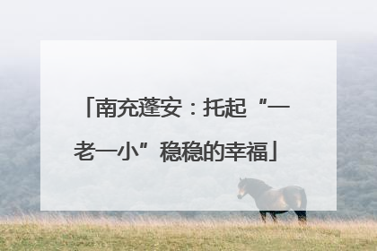 南充蓬安：托起“一老一小”稳稳的幸福