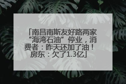 南昌南斯友好路两家“海湾石油”停业，消费者：昨天还加了油！房东：欠了1.3亿