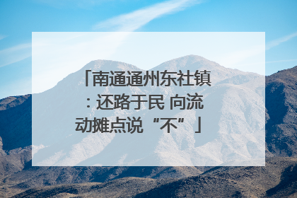 南通通州东社镇：还路于民 向流动摊点说“不”