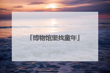 博物馆里找童年