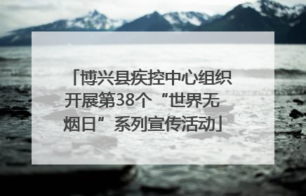 博兴县疾控中心组织开展第38个“世界无烟日”系列宣传活动