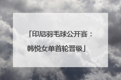 印尼羽毛球公开赛：韩悦女单首轮晋级