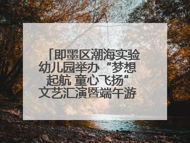 即墨区潮海实验幼儿园举办“梦想起航 童心飞扬”文艺汇演暨端午游园会活动