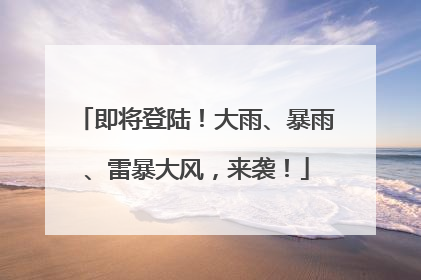 即将登陆！大雨、暴雨、雷暴大风，来袭！