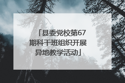 县委党校第67期科干班组织开展异地教学活动