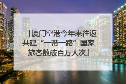 厦门空港今年来往返共建“一带一路”国家旅客数破百万人次