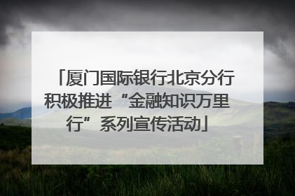 厦门国际银行北京分行积极推进“金融知识万里行”系列宣传活动