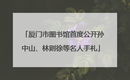 厦门市图书馆首度公开孙中山、林则徐等名人手札
