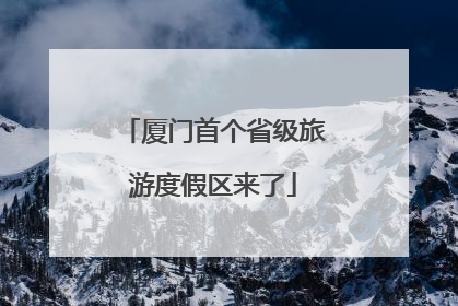 厦门首个省级旅游度假区来了
