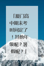厦门高中期末考时间定了！其他年级呢？暑假呢？