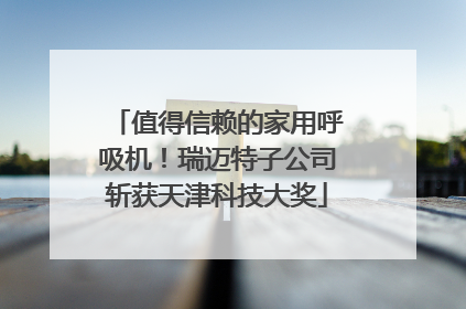 值得信赖的家用呼吸机！瑞迈特子公司斩获天津科技大奖