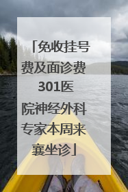 免收挂号费及面诊费 301医院神经外科专家本周来襄坐诊