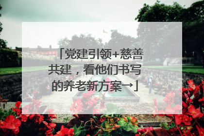 党建引领+慈善共建，看他们书写的养老新方案→