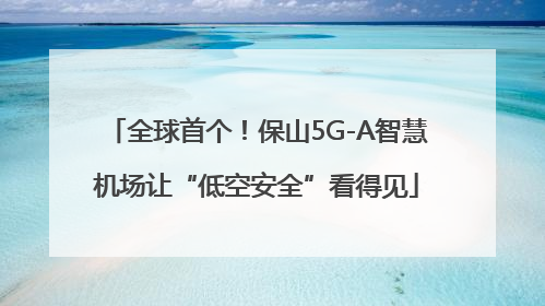 全球首个！保山5G-A智慧机场让“低空安全”看得见