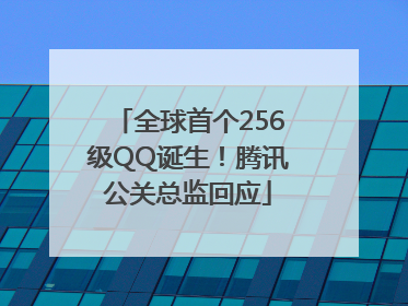 全球首个256级QQ诞生！腾讯公关总监回应