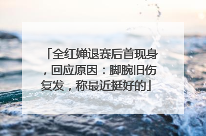 全红婵退赛后首现身，回应原因：脚腕旧伤复发，称最近挺好的