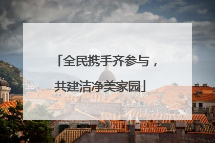全民携手齐参与，共建洁净美家园
