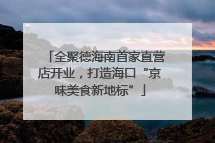 全聚德海南首家直营店开业，打造海口“京味美食新地标”