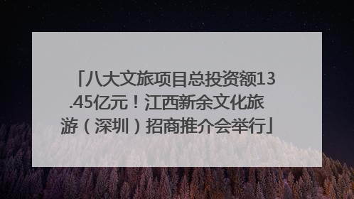八大文旅项目总投资额13.45亿元！江西新余文化旅游（深圳）招商推介会举行