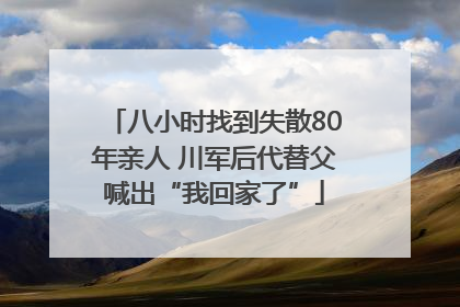 八小时找到失散80年亲人 川军后代替父喊出“我回家了”