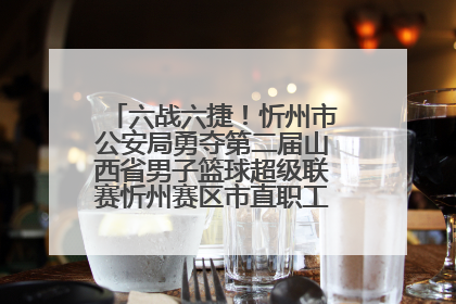六战六捷！忻州市公安局勇夺第二届山西省男子篮球超级联赛忻州赛区市直职工组比赛冠军
