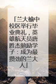 兰大榆中校区举行毕业典礼，英雄航天员唐胜杰勉励学子：成为最攒劲的兰大人