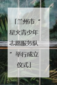 兰州市“星火青少年志愿服务队”举行成立仪式