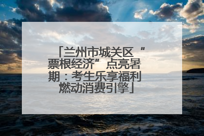 兰州市城关区“票根经济”点亮暑期：考生乐享福利 燃动消费引擎