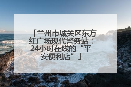 兰州市城关区东方红广场现代警务站：24小时在线的“平安便利店”